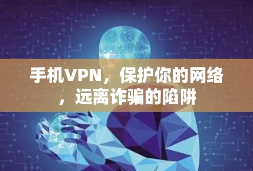 手机VPN，保护你的网络，远离诈骗的陷阱