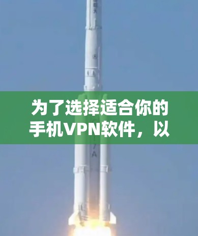为了选择适合你的手机VPN软件，以下是一个分步骤的建议