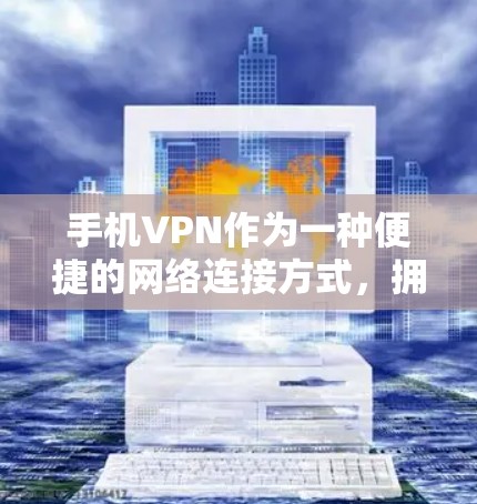 手机VPN作为一种便捷的网络连接方式，拥有多重功能和特性，适合对VPN内容感兴趣的用户。以下是对手机VPN的详细分析