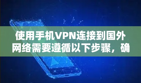 使用手机VPN连接到国外网络需要遵循以下步骤,确保安全和正确 使用手机VPN连接到国外网络需要遵循以下步骤,确保安全和正确