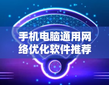 手机电脑通用网络优化软件推荐