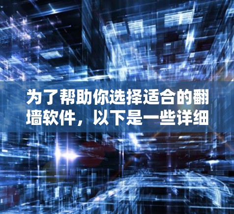 为了帮助你选择适合的翻墙软件，以下是一些详细的建议和比较，供你根据自身情况做出选择