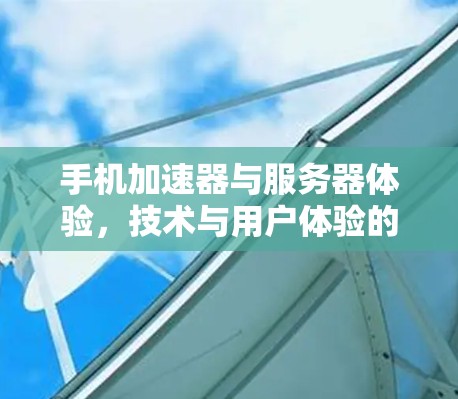 手机加速器与服务器体验，技术与用户体验的平衡