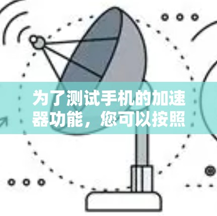 为了测试手机的加速器功能，您可以按照以下步骤进行