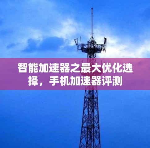 智能加速器之最大优化选择，手机加速器评测