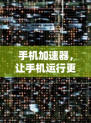 手机加速器，让手机运行更轻松，效率更高