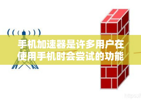 手机加速器是许多用户在使用手机时会尝试的功能，它通常用于提升手机的性能和运行速度。以下是对其体验的分析
