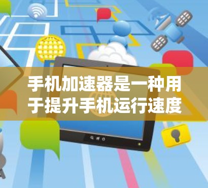 手机加速器是一种用于提升手机运行速度的工具，通过调整系统设置、优化应用性能或提升网络连接速度来提升整体用户体验。以下是对加速器的评测