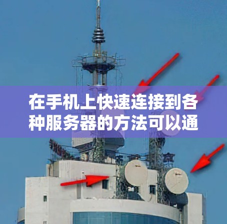 在手机上快速连接到各种服务器的方法可以通过以下步骤实现