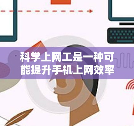 科学上网工是一种可能提升手机上网效率的工具，适合那些希望提高连接速度和减少等待时间的人。以下是对科学上网工的详细步骤和建议