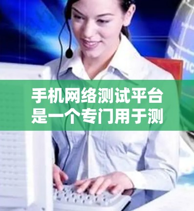手机网络测试平台是一个专门用于测试手机网络性能的工具。以下是几个常见的手机网络测试平台