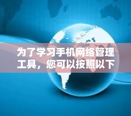 为了学习手机网络管理工具,您可以按照以下步骤进行 为了学习手机网络管理工具,您可以按照以下步骤进行