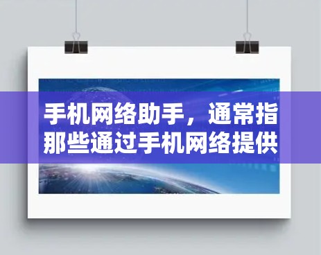 手机网络助手，通常指那些通过手机网络提供在线功能的设备，主要功能包括在线聊天、视频通话和短信消息。这些设备通过手机的网络连接，提供多种社交和通讯服务
