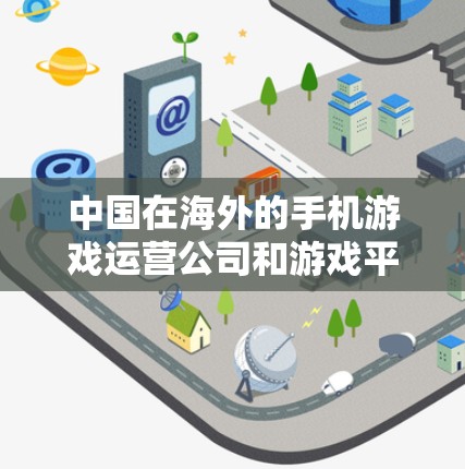 中国在海外的手机游戏运营公司和游戏平台众多，涵盖了多个国内外游戏类型，如手机游戏、PC游戏、PS游戏和主机游戏。以下是一些主要的中国海外游戏平台及其特点
