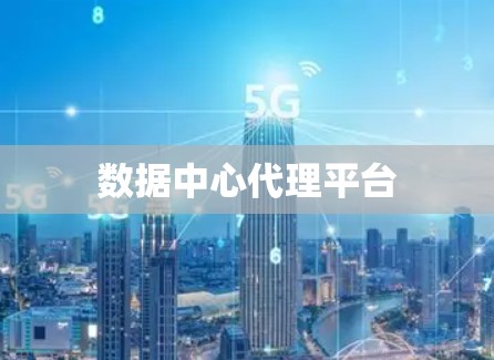 数据中心代理平台