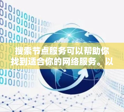 搜索节点服务可以帮助你找到适合你的网络服务。以下是一些步骤和建议，帮助你高效地搜索节点服务