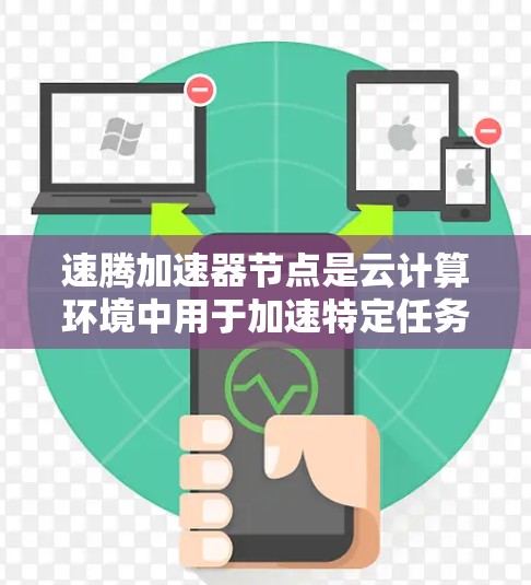 速腾加速器节点是云计算环境中用于加速特定任务的加速器节点。以下是对该主题的详细总结和解释 速腾加速器节点是云计算环境中用于加速特定任务的加速器节点。以下是对该主题的详细总结和解释