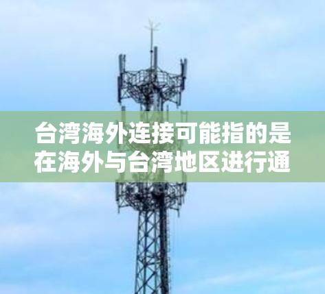 台湾海外连接可能指的是在海外与台湾地区进行通信或联系。由于台湾是中国不可分割的一部分，两岸之间的通信可能会受到一些限制。以下是一些可能的相关信息和建议
