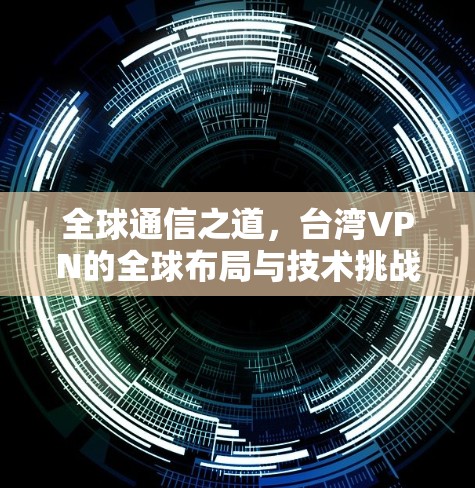 全球通信之道，台湾VPN的全球布局与技术挑战