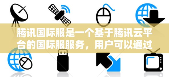 腾讯国际服是一个基于腾讯云平台的国际服服务，用户可以通过微信或QQ客户端访问。如果您对国际服加速有相关问题，可以通过以下方式了解和优化