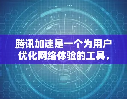 腾讯加速是一个为用户优化网络体验的工具，可以帮助你在使用网络时更加高效和安全。以下是一些使用腾讯加速的步骤和方法