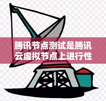 腾讯节点测试是腾讯云虚拟节点上进行性能测试的重要环节，其重要性体现在以下几点