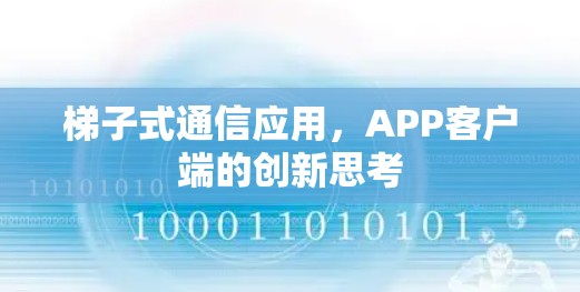 梯子式通信应用，APP客户端的创新思考