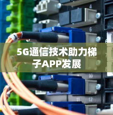 5G通信技术助力梯子APP发展