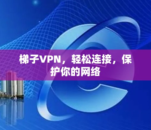 梯子VPN，轻松连接，保护你的网络