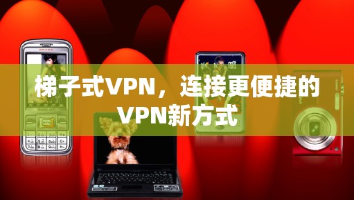 梯子式VPN，连接更便捷的VPN新方式