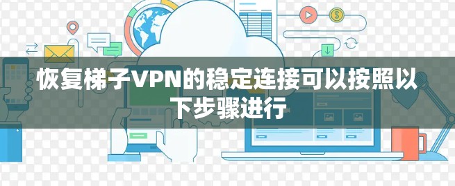 恢复梯子VPN的稳定连接可以按照以下步骤进行