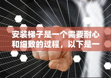 安装梯子是一个需要耐心和细致的过程，以下是一些步骤的指南，帮助您顺利完成梯子安装