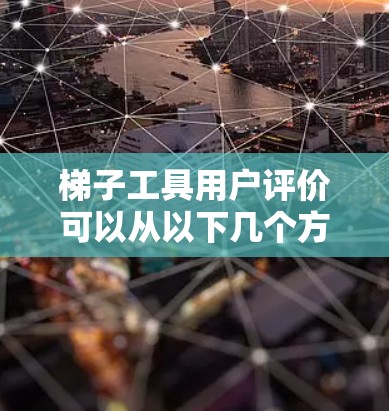 梯子工具用户评价可以从以下几个方面进行总结和分析