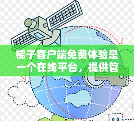 梯子客户端免费体验是一个在线平台，提供管理梯子的功能，适合学习或准备正式使用。以下是详细的步骤