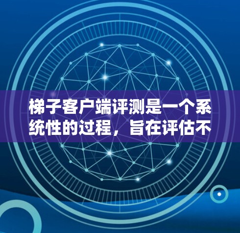 梯子客户端评测是一个系统性的过程，旨在评估不同梯子的性能和用户体验。以下是逐步的指南