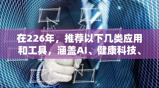 在226年，推荐以下几类应用和工具，涵盖AI、健康科技、教育和通信等领域，以满足用户的多样化需求
