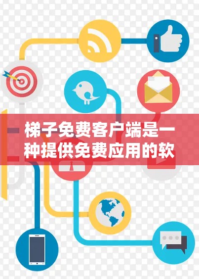 梯子免费客户端是一种提供免费应用的软件，通常用于下载和使用与梯子相关的软件。以下是一些可能的免费梯子客户端及其特点