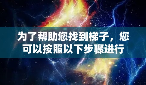 为了帮助您找到梯子，您可以按照以下步骤进行
