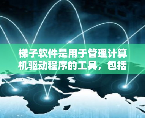 梯子软件是用于管理计算机驱动程序的工具，包括Windows和Mac上的驱动程序，旨在帮助管理员维护和更新驱动程序，避免兼容性问题。以下是使用梯子软件的基本步骤