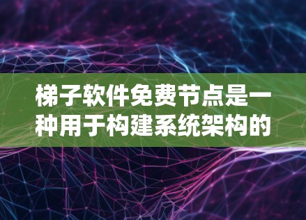 梯子软件免费节点是一种用于构建系统架构的工具，它提供了一个灵活和高性能的解决方案。以下是关于梯子软件免费节点的详细信息