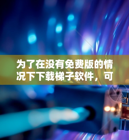 为了在没有免费版的情况下下载梯子软件，可以按照以下步骤进行
