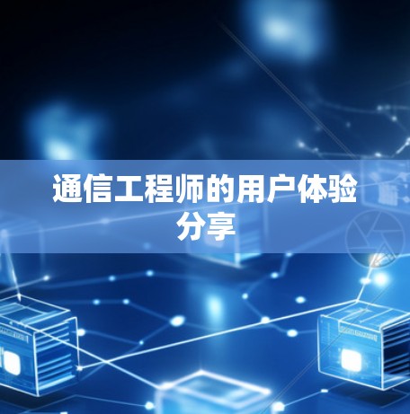 通信工程师的用户体验分享