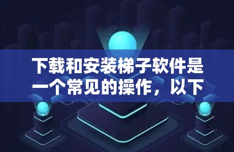 下载和安装梯子软件是一个常见的操作，以下是详细的步骤指南
