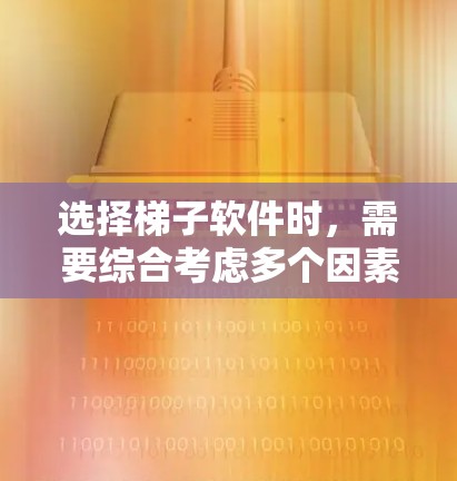 选择梯子软件时，需要综合考虑多个因素，以确保能够满足您的需求。以下是一个清晰的指南，帮助您做出明智的选择