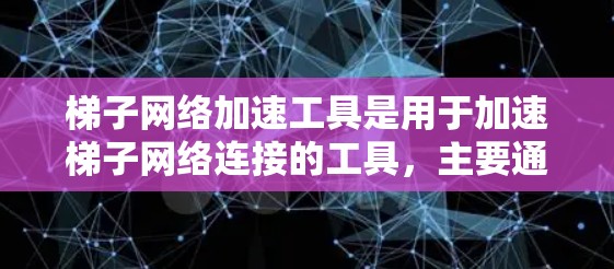 梯子网络加速工具是用于加速梯子网络连接的工具，主要通过优化物理链路、数据传输路径、使用特定算法和配置文件来解决延迟和连接速度低的问题。以下是详细的了解