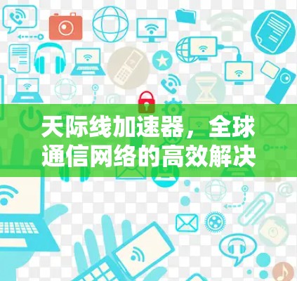 天际线加速器，全球通信网络的高效解决方案