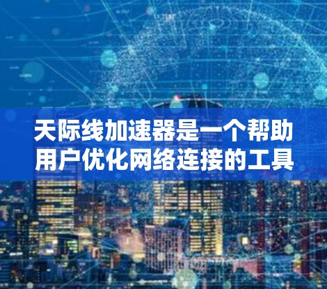 天际线加速器是一个帮助用户优化网络连接的工具，提供多种加速方式。以下是详细的使用步骤和注意事项