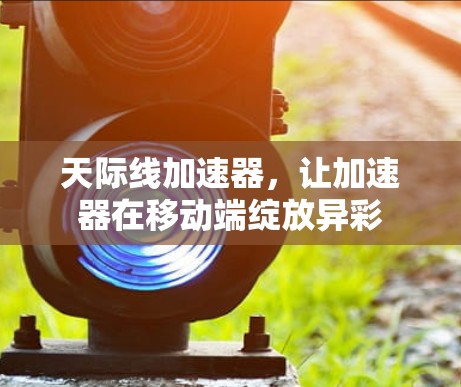天际线加速器，让加速器在移动端绽放异彩