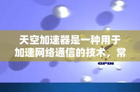 天空加速器是一种用于加速网络通信的技术，常用于卫星通信、无人机通信、无人机网络等场景。其核心原理是通过多链路、多ants（多链路ants，多个数据链路的并行处理）和多链路融合技术，提升数据传输效率