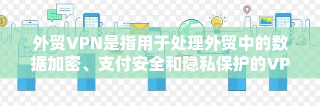 外贸VPN是指用于处理外贸中的数据加密、支付安全和隐私保护的VPN服务。以下是一些关键点